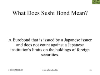 What Does Sushi Bond Mean? A Eurobond that is issued by a Japanese issuer and does not count against a Japanese institutio...