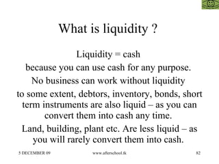 What is liquidity ?  Liquidity = cash  because you can use cash for any purpose.  No business can work without liquidity  ...