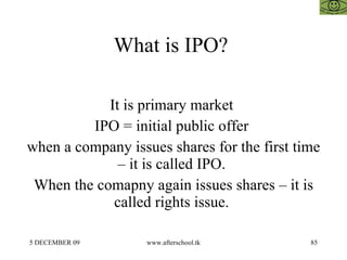 What is IPO?  It is primary market  IPO = initial public offer  when a company issues shares for the first time – it is ca...