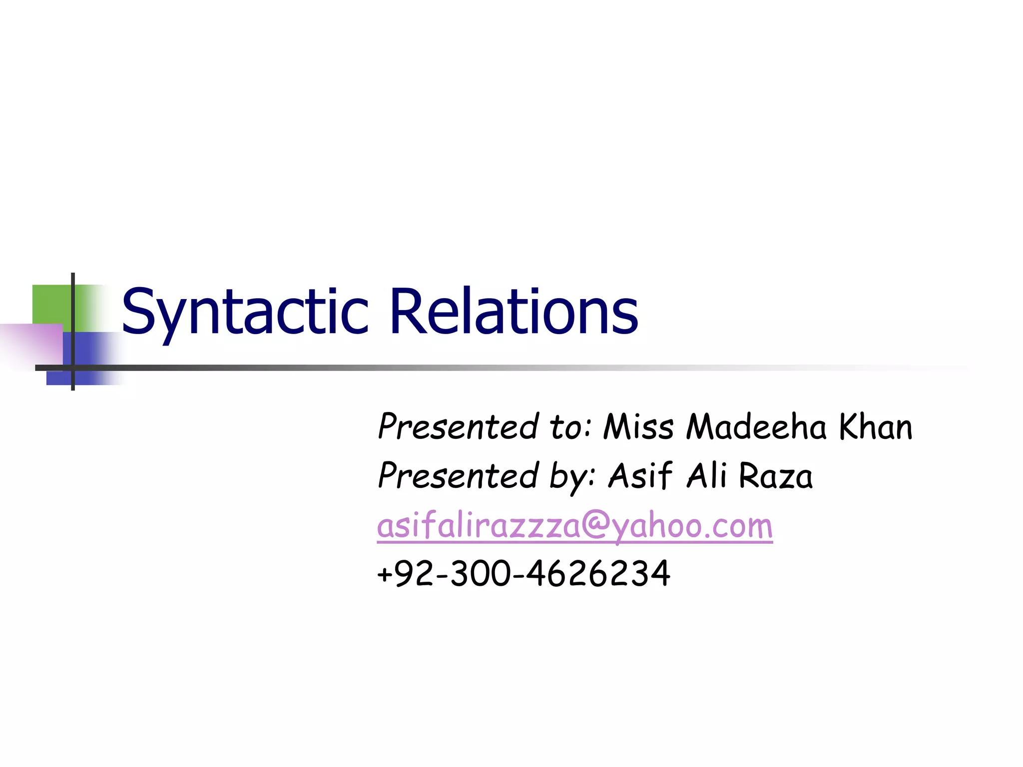 Syntactic Relations
Presented to: Miss Madeeha Khan
Presented by: Asif Ali Raza
asifalirazzza@yahoo.com
+92-300-4626234
 