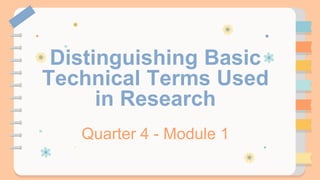 Distinguishing Basic
Technical Terms Used
in Research
Quarter 4 - Module 1
 