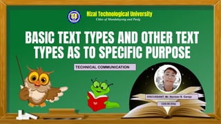 BASIC TEXT TYPES AND OTHER TEXT
TYPES AS TO SPECIFIC PURPOSE
DISCUSSANT: Mr. Norman B. Garejo
CAS-06-202p
TECHNICAL COMMUNICATION
Rizal Technological University
Cities of Mandaluyong and Pasig
 