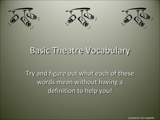 Basic Theatre Vocabulary Try and figure out what each of these words mean without having a definition to help you! Created by Tony Angelella 