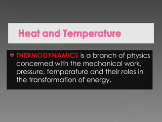    THERMODYNAMICS is a branch of physics
    concerned with the mechanical work,
    pressure, temperature and their roles in
    the transformation of energy.
 