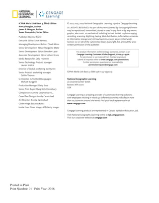 Printed in Perú
Print Number: 01 Print Year: 2016
© 2017, 2013, 2007 National Geographic Learning, a part of Cengage Learning
ALL RIGHTS RESERVED. No part of this work covered by the copyright herein
may be reproduced, transmitted, stored or used in any form or by any means
graphic, electronic, or mechanical, including but not limited to photocopying,
recording, scanning, digitizing, taping, Web distribution, information networks,
or information storage and retrieval systems, except as permitted under
Section 107 or 108 of the 1976 United States Copyright Act, without the prior
written permission of the publisher.
ICPNA World Link Basic 3 ISBN: 978-1-337-29903-9
National Geographic Learning
20 Channel Center Street
Boston, MA 02210
USA
Cengage Learning is a leading provider of customized learning solutions
with ­
employees residing in nearly 40 different countries and sales in more
than 125 countries around the world. Find your local representative at
www.cengage.com
Cengage Learning products are represented in Canada by Nelson Education, Ltd.
Visit National Geographic Learning online at ngl.cengage.com
Visit our corporate website at cengage.com
ICPNA World Link Basic 3, Third Edition
Nancy Douglas, Author
James R. Morgan, Author
Susan Stempleski, Series Editor
Publisher: Sherrise Roehr
Executive Editor: Sarah Kenney
Managing Development Editor: Claudi Mimo
Senior Development Editor: Margarita Matte
Senior Development Editor: Brenden Layte
Associate Development Editor: Alison Bruno
Media Researcher: Leila Hishmeh
Senior Technology Product Manager:
Lauren Krolick
Director of Global Marketing: Ian Martin
Senior Product Marketing Manager:
Caitlin Thomas
Sr. Director, ELT & World Languages:
Michael Burggren
Production Manager: Daisy Sosa
Senior Print Buyer: Mary Beth Hennebury
Composition: Lumina Datamatics Inc.,
Cover/Text Design: Brenda Carmichael
Art Director: Brenda Carmichael
Cover Image: Eduardo Kobra
Inside Front Cover Image: AFP/Getty Images
For product information and technology assistance, contact us at
Cengage Learning Customer & Sales Support, 1-800-354-9706
For permission to use material from this text or product,
submit all requests online at www.cengage.com/permissions
Further permissions questions can be emailed to
permissionrequest@cengage.com
 