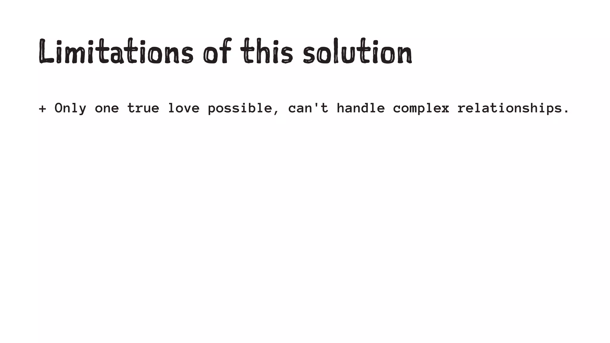 Limitations of this solution 
+ Only one true love possible, can't handle complex relationships. 
 