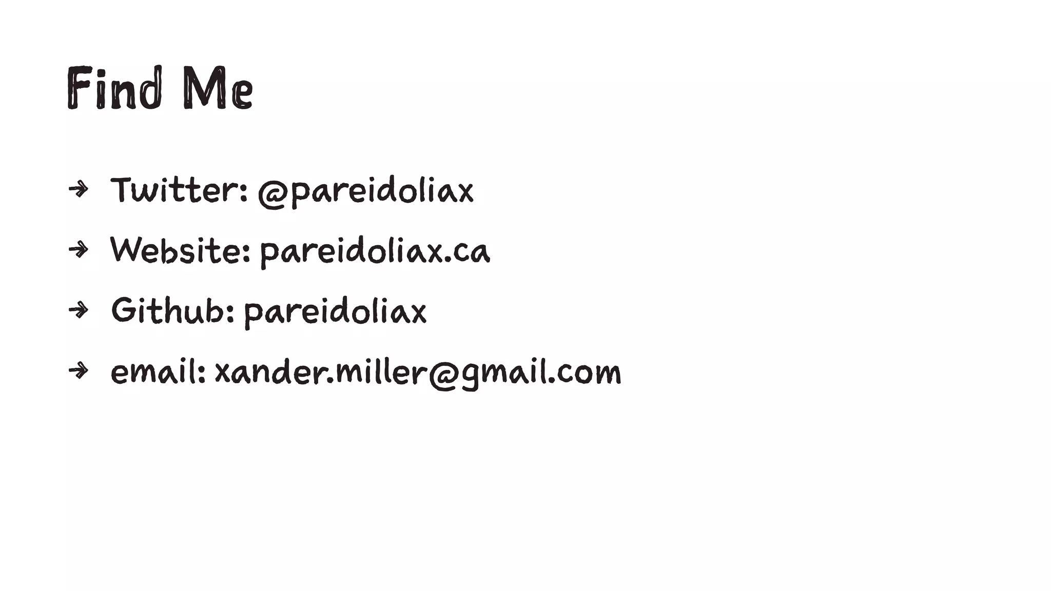 Find Me 
4 Twitter: @pareidoliax 
4 Website: pareidoliax.ca 
4 Github: pareidoliax 
4 email: xander.miller@gmail.com 
