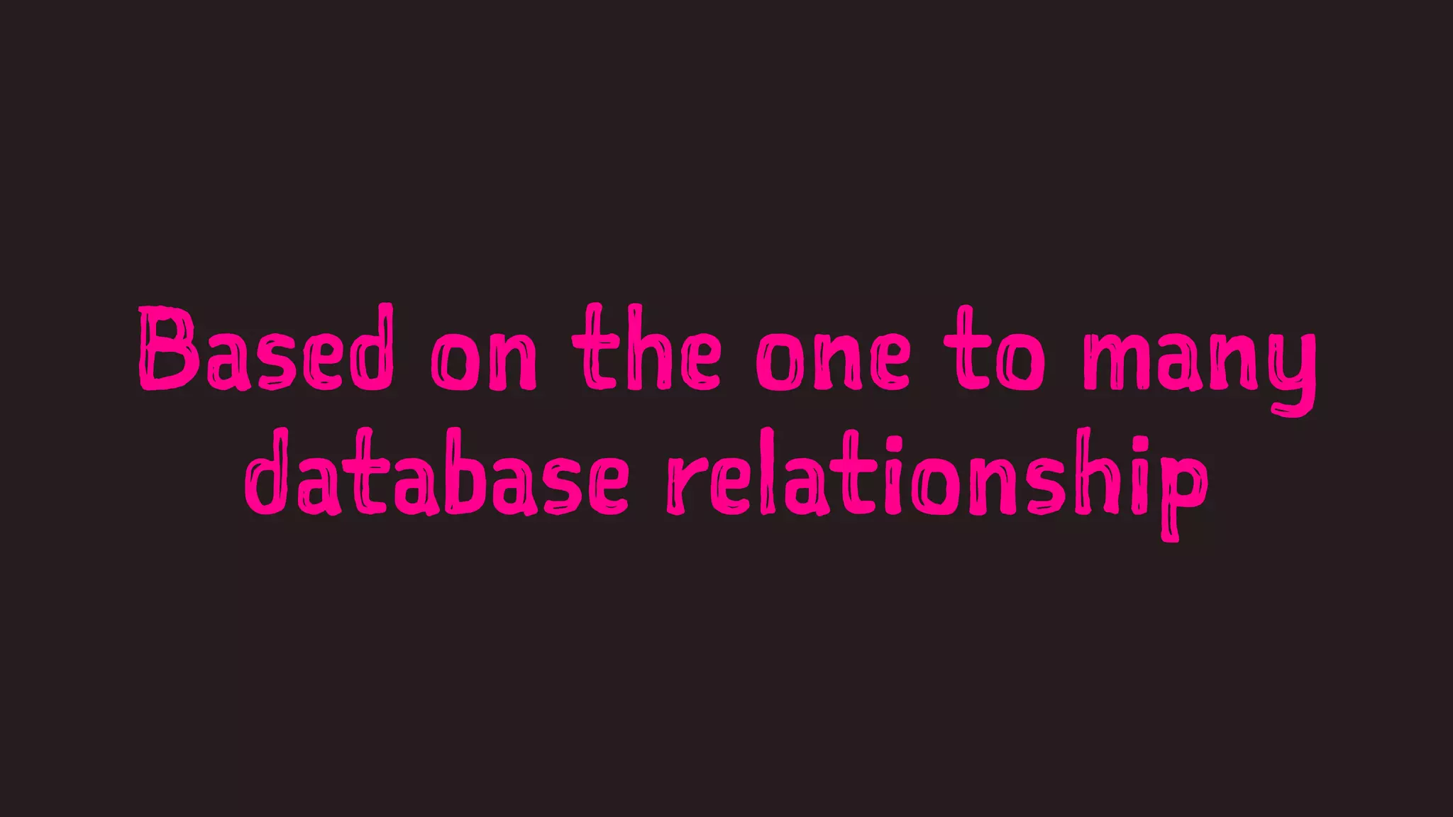 Based on the one to many 
database relationship 
 