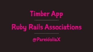 Timber App 
Ruby Rails Associations 
@PareidoliaX 
 