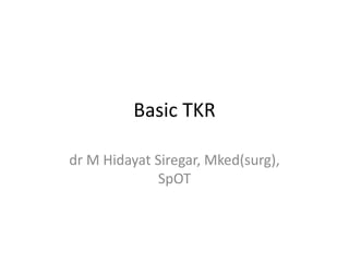 Basic TKR
dr M Hidayat Siregar, Mked(surg),
SpOT
 