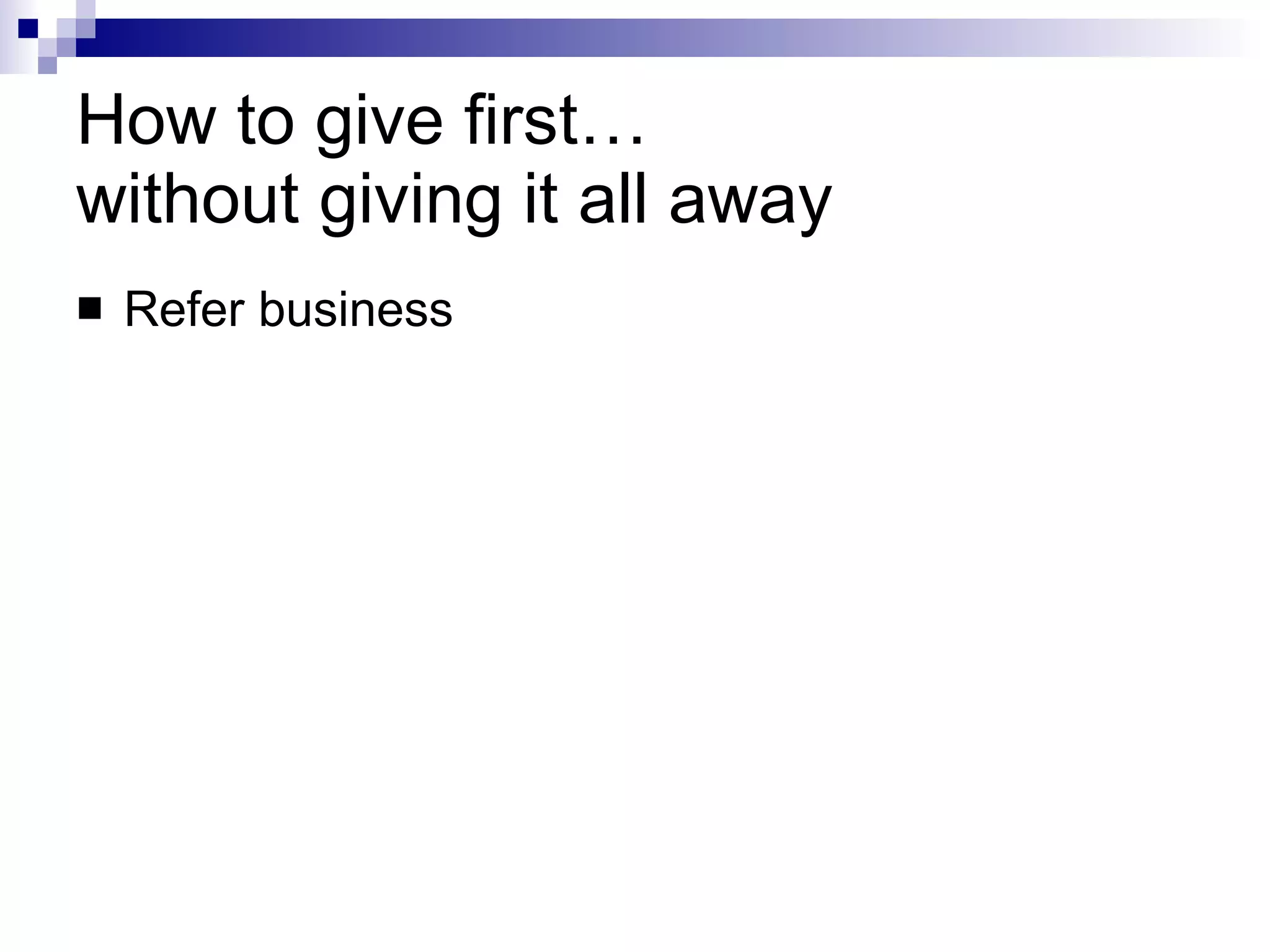 How to give first…  without giving it all away Refer business 