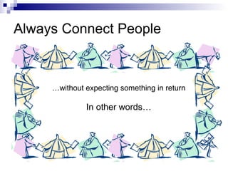 Always Connect People … without expecting something in return In other words… 