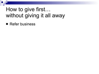 How to give first…  without giving it all away Refer business 