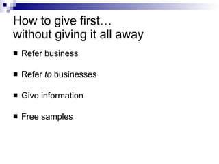 How to give first…  without giving it all away Refer business Refer  to  businesses Give information Free samples 