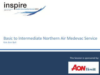 Basic to Intermediate Northern Air Medevac Service
Kim Ann Bell
This Session is sponsored by:
 
