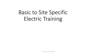 Basic to Site Specific
Electric Training
Create by: Theunis Venter
 