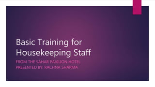 Basic Training for
Housekeeping Staff
FROM THE SAHAR PAVILION HOTEL
PRESENTED BY: RACHNA SHARMA
 