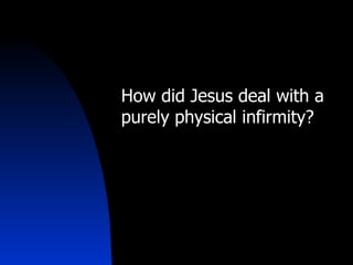 How did Jesus deal with a purely physical infirmity?   