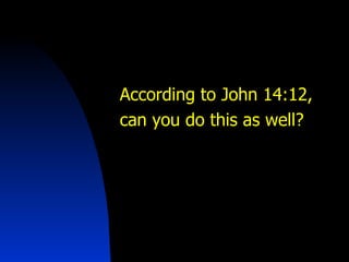According to John 14:12,  can you do this as well? 