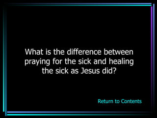 What is the difference between praying for the sick and healing the sick as Jesus did? Return to Contents 