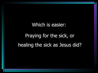 Which is easier: Praying for the sick, or healing the sick as Jesus did ? 