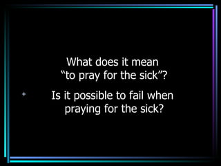 What does it mean  “to pray for the sick”? Is it possible to fail when  praying for the sick? 
