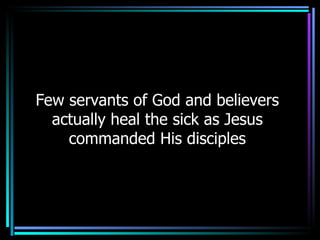 Few servants of God and believers actually heal the sick as Jesus commanded His disciples 
