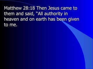 Matthew 28:18 Then Jesus came to them and said, “All authority in heaven and on earth has been given to me.   