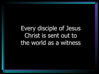 Every disciple of Jesus Christ is sent out to the world as a witness 