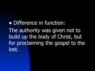 Difference in function:  The authority was given not to build up the body of Christ, but for proclaiming the gospel to the lost. 