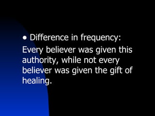 Difference in frequency: Every believer was given this authority, while not every believer was given the gift of healing. 
