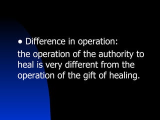 Difference in operation:  the operation of the authority to heal is very different from the operation of the gift of healing. 