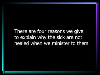 There are four reasons we give to explain why the sick are not healed when we minister to them 