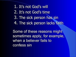 It’s not God’s will It’s not God’s time The sick person has sin The sick person lacks faith Some of these reasons might sometimes apply, for example, when a believer fails to confess sin 