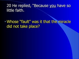 20 He replied, “Because  you  have so little faith. Whose “fault” was it that the miracle did not take place? 
