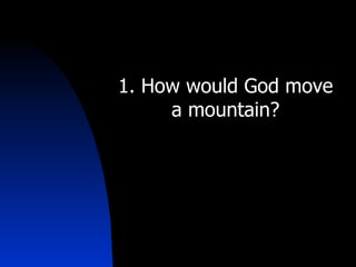 1. How would God move a mountain? 
