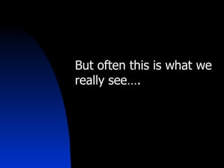 But often this is what we really see…. 