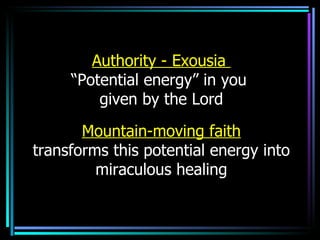 Authority - Exousia  “ Potential energy” in you  given by the Lord Mountain-moving faith transforms this potential energy into miraculous healing 