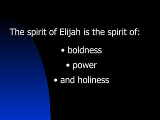 The spirit of Elijah is the spirit of: boldness power and holiness 