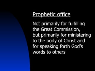Prophetic office Not primarily for fulfilling the Great Commission,  but primarily for ministering to the body of Christ and for speaking forth God’s words to others 