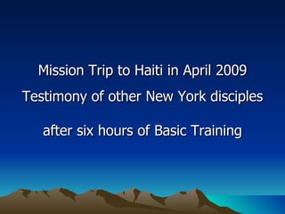 Mission Trip to Haiti in April 2009 Testimony of other New York disciples  after six hours of Basic Training 