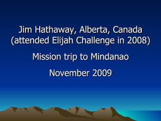 Jim Hathaway, Alberta, Canada (attended Elijah Challenge in 2008) Mission trip to Mindanao November 2009 
