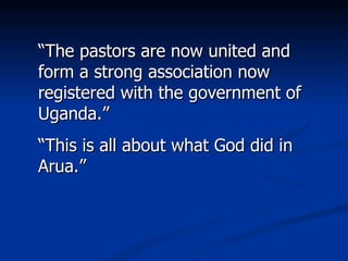 “ The pastors are now united and form a strong association now registered with the government of Uganda.” “ This is all about what God did in Arua.” 
