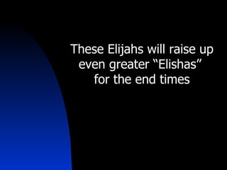 These Elijahs will raise up even greater “Elishas”  for the end times 