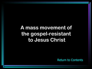 A mass movement of  the gospel-resistant  to Jesus Christ Return to Contents 