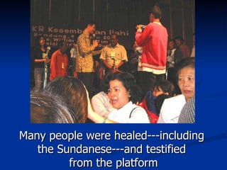 Many people were healed---including  the Sundanese---and testified  from the platform 