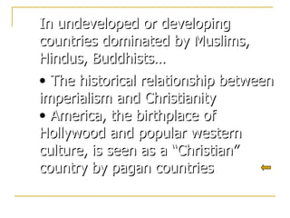 In undeveloped or developing countries dominated by Muslims, Hindus, Buddhists… The historical relationship between imperialism and Christianity America, the birthplace of Hollywood and popular western culture, is seen as a “Christian” country by pagan countries 