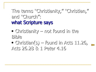 The terms “Christianity,” “Christian,” and “Church”: what Scripture says Christianity – not found in the Bible Christian(s) – found in Acts 11.26, Acts 26.28 & 1 Peter 4.16 