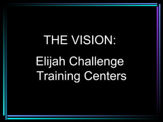 THE VISION:  Elijah Challenge  Training Centers 