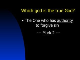 Which god is the true God?   The One who has  authority   to forgive sin    --- Mark 2 --- 
